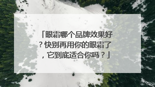 眼霜哪个品牌效果好？快别再用你的眼霜了，它到底适合你吗？