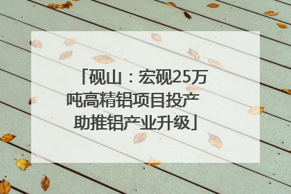 砚山：宏砚25万吨高精铝项目投产 助推铝产业升级