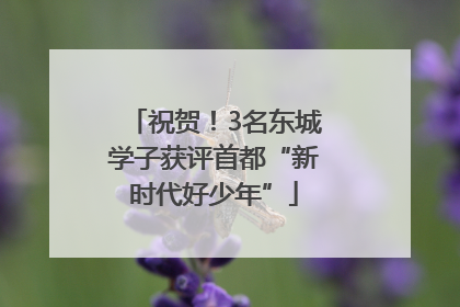 祝贺！3名东城学子获评首都“新时代好少年”