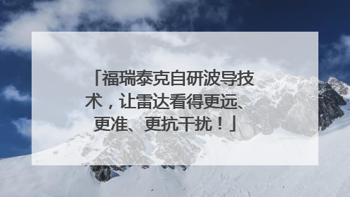 福瑞泰克自研波导技术，让雷达看得更远、更准、更抗干扰！