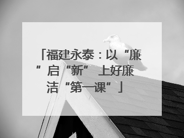 福建永泰：以“廉”启“新” 上好廉洁“第一课”
