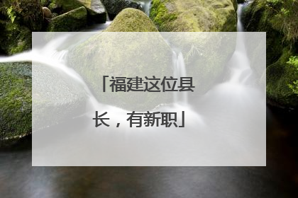 福建这位县长，有新职