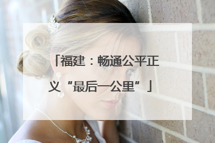 福建：畅通公平正义“最后一公里”