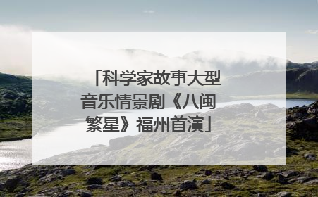 科学家故事大型音乐情景剧《八闽繁星》福州首演
