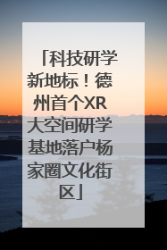 科技研学新地标！德州首个XR大空间研学基地落户杨家圈文化街区