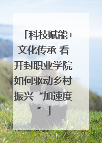 科技赋能+文化传承 看开封职业学院如何驱动乡村振兴“加速度”