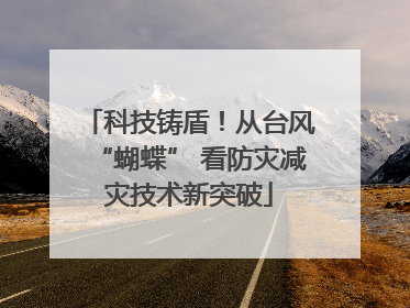 科技铸盾！从台风“蝴蝶” 看防灾减灾技术新突破
