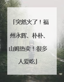 突然火了！福州永辉、朴朴、山姆热卖！很多人爱吃