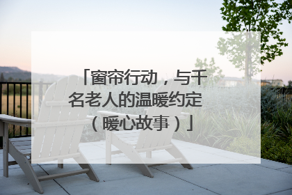 窗帘行动，与千名老人的温暖约定（暖心故事）