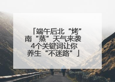 端午后北“烤”南“蒸”天气来袭 4个关键词让你养生“不迷路”