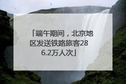 端午期间，北京地区发送铁路旅客286.2万人次