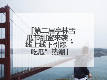 第二届亭林雪瓜节甜蜜来袭，线上线下引爆“吃瓜”热潮