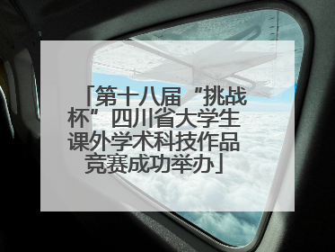 第十八届“挑战杯”四川省大学生课外学术科技作品竞赛成功举办