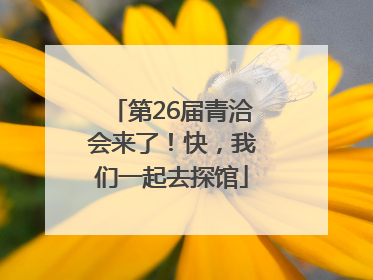 第26届青洽会来了！快，我们一起去探馆