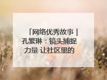 网络优秀故事｜孔繁琳：镜头捕捉力量 让社区里的温暖“被看见”
