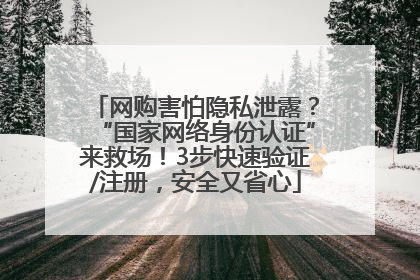 网购害怕隐私泄露？“国家网络身份认证”来救场！3步快速验证/注册，安全又省心