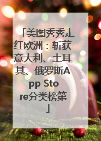 美图秀秀走红欧洲：斩获意大利、土耳其、俄罗斯App Store分类榜第一