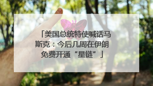美国总统特使喊话马斯克：今后几周在伊朗免费开通“星链”