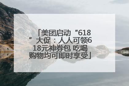 美团启动“618”大促：人人可领618元神券包 吃喝购物均可即时享受