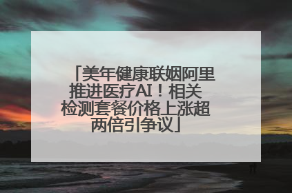 美年健康联姻阿里推进医疗AI！相关检测套餐价格上涨超两倍引争议