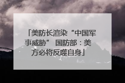 美防长渲染“中国军事威胁” 国防部：美方必将反噬自身