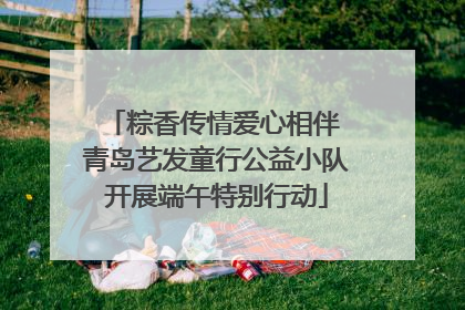 粽香传情爱心相伴 青岛艺发童行公益小队开展端午特别行动