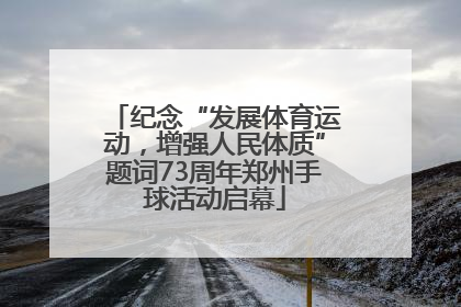 纪念“发展体育运动，增强人民体质”题词73周年郑州手球活动启幕