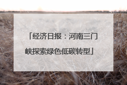 经济日报：河南三门峡探索绿色低碳转型