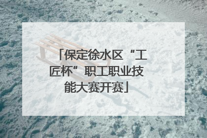 保定徐水区“工匠杯”职工职业技能大赛开赛