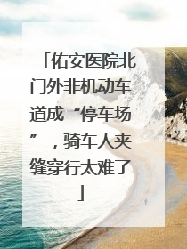 佑安医院北门外非机动车道成“停车场”，骑车人夹缝穿行太难了