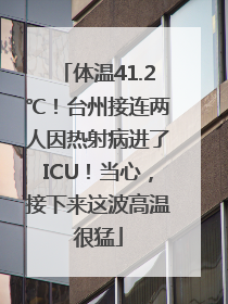 体温41.2℃！台州接连两人因热射病进了ICU！当心，接下来这波高温很猛
