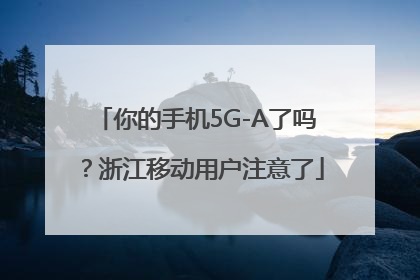你的手机5G-A了吗？浙江移动用户注意了