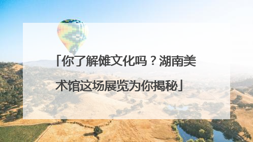 你了解傩文化吗？湖南美术馆这场展览为你揭秘