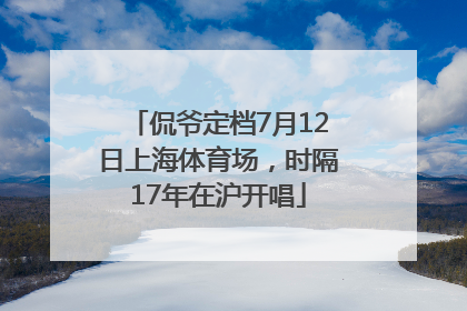 侃爷定档7月12日上海体育场，时隔17年在沪开唱