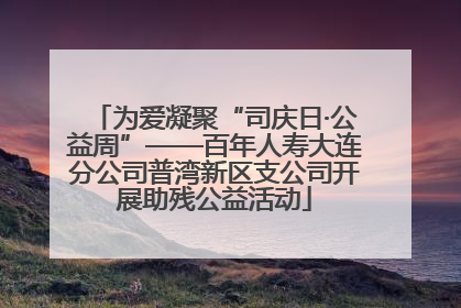 为爱凝聚“司庆日·公益周”——百年人寿大连分公司普湾新区支公司开展助残公益活动