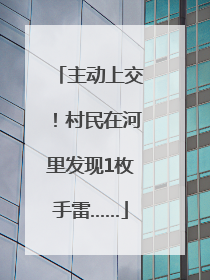 主动上交！村民在河里发现1枚手雷……