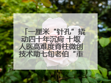 一厘米“针孔”撬动四十年沉疴 十堰人医高难度脊柱微创技术助七旬老伯“重启”人生