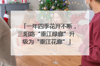 一年四季花开不断，三阳路“垂江绿廊”升级为“垂江花廊”