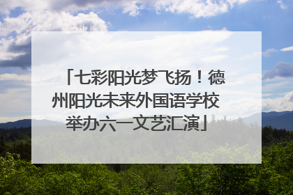 七彩阳光梦飞扬！德州阳光未来外国语学校举办六一文艺汇演