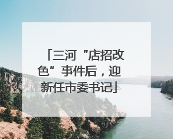 三河“店招改色”事件后，迎新任市委书记