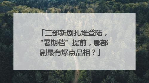 三部新剧扎堆登陆，“暑期档”提前，哪部剧最有爆点品相？