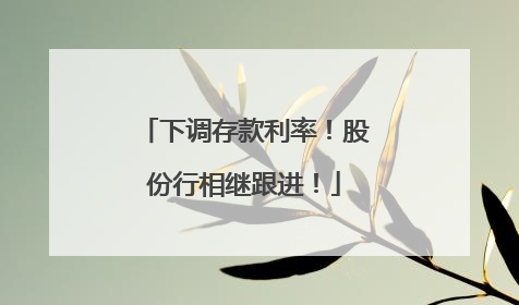 下调存款利率！股份行相继跟进！