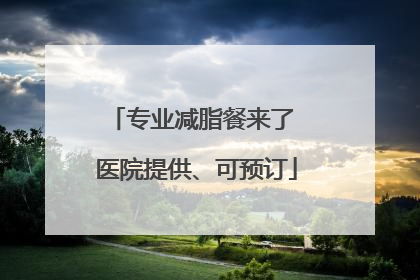 专业减脂餐来了 医院提供、可预订