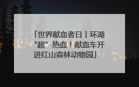 世界献血者日丨环湖“超”热血！献血车开进红山森林动物园