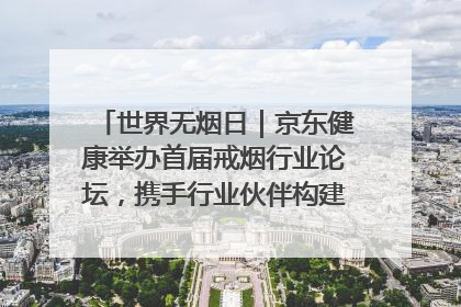 世界无烟日｜京东健康举办首届戒烟行业论坛，携手行业伙伴构建科学控烟新生态