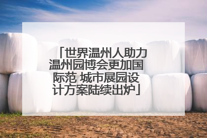 世界温州人助力温州园博会更加国际范 城市展园设计方案陆续出炉