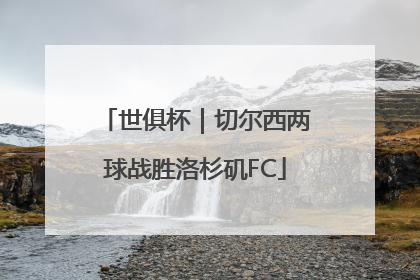 世俱杯｜切尔西两球战胜洛杉矶FC