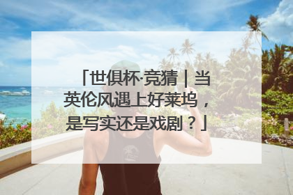 世俱杯·竞猜｜当英伦风遇上好莱坞，是写实还是戏剧？