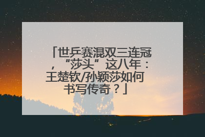 世乒赛混双三连冠，“莎头”这八年：王楚钦/孙颖莎如何书写传奇？