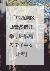 东西湖区城管多措并举，护航高考学子平安赴考